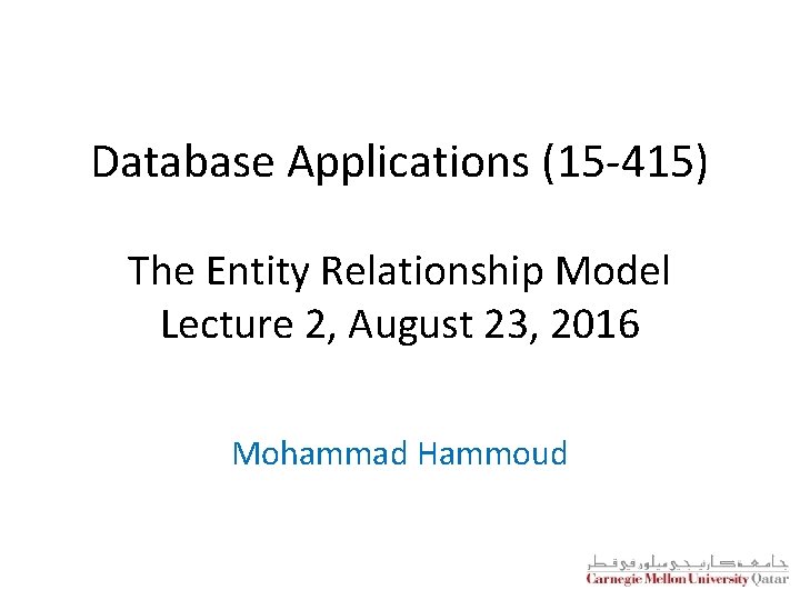 Database Applications (15 -415) The Entity Relationship Model Lecture 2, August 23, 2016 Mohammad