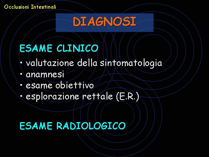 Occlusioni Intestinali DIAGNOSI ESAME CLINICO • valutazione della sintomatologia • anamnesi • esame obiettivo Occlusioni Intestinali DIAGNOSI ESAME CLINICO • valutazione della sintomatologia • anamnesi • esame obiettivo