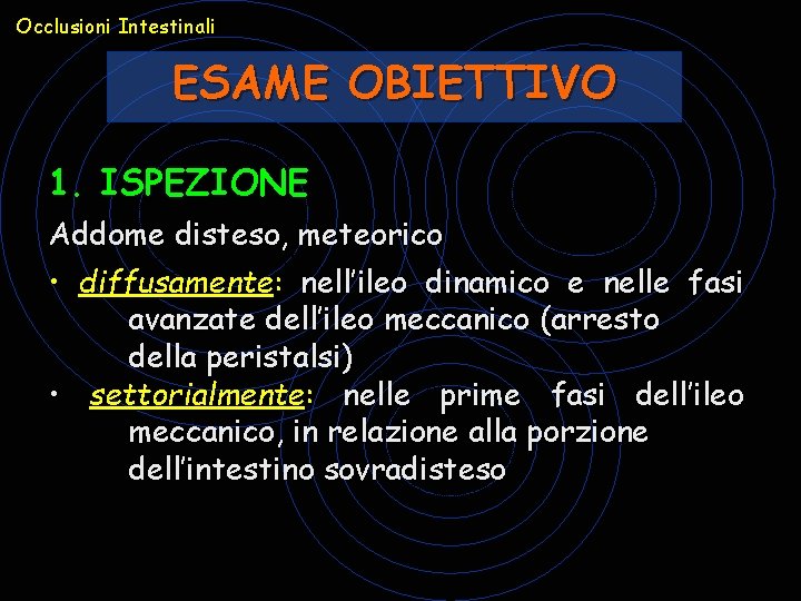 Occlusioni Intestinali ESAME OBIETTIVO 1. ISPEZIONE Addome disteso, meteorico • diffusamente: nell’ileo dinamico e Occlusioni Intestinali ESAME OBIETTIVO 1. ISPEZIONE Addome disteso, meteorico • diffusamente: nell’ileo dinamico e