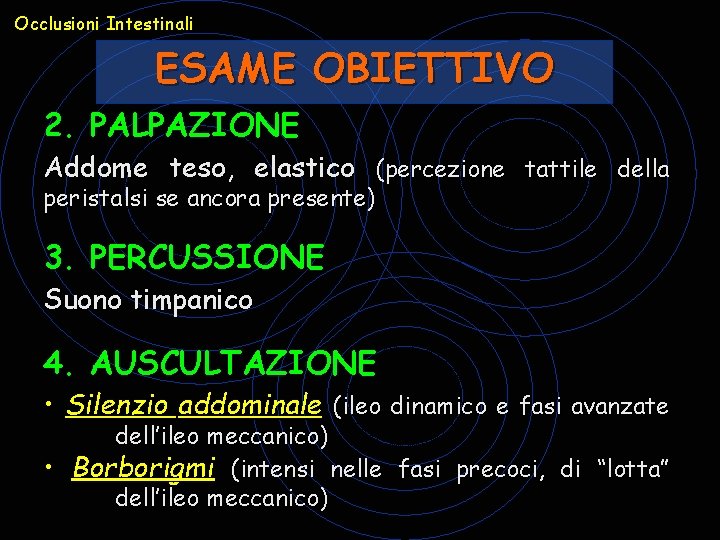 Occlusioni Intestinali ESAME OBIETTIVO 2. PALPAZIONE Addome teso, elastico (percezione tattile della peristalsi se Occlusioni Intestinali ESAME OBIETTIVO 2. PALPAZIONE Addome teso, elastico (percezione tattile della peristalsi se