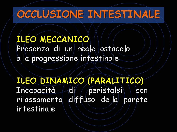 OCCLUSIONE INTESTINALE ILEO MECCANICO Presenza di un reale ostacolo alla progressione intestinale ILEO DINAMICO OCCLUSIONE INTESTINALE ILEO MECCANICO Presenza di un reale ostacolo alla progressione intestinale ILEO DINAMICO