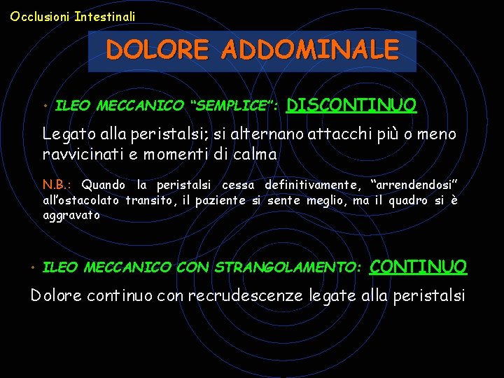 Occlusioni Intestinali DOLORE ADDOMINALE • ILEO MECCANICO “SEMPLICE”: DISCONTINUO Legato alla peristalsi; si alternano Occlusioni Intestinali DOLORE ADDOMINALE • ILEO MECCANICO “SEMPLICE”: DISCONTINUO Legato alla peristalsi; si alternano