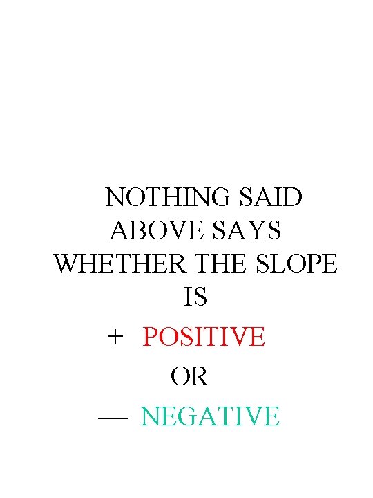 NOTHING SAID ABOVE SAYS WHETHER THE SLOPE IS + POSITIVE OR NEGATIVE 