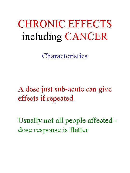 CHRONIC EFFECTS including CANCER Characteristics A dose just sub-acute can give effects if repeated.