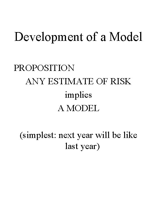 Development of a Model PROPOSITION ANY ESTIMATE OF RISK implies A MODEL (simplest: next