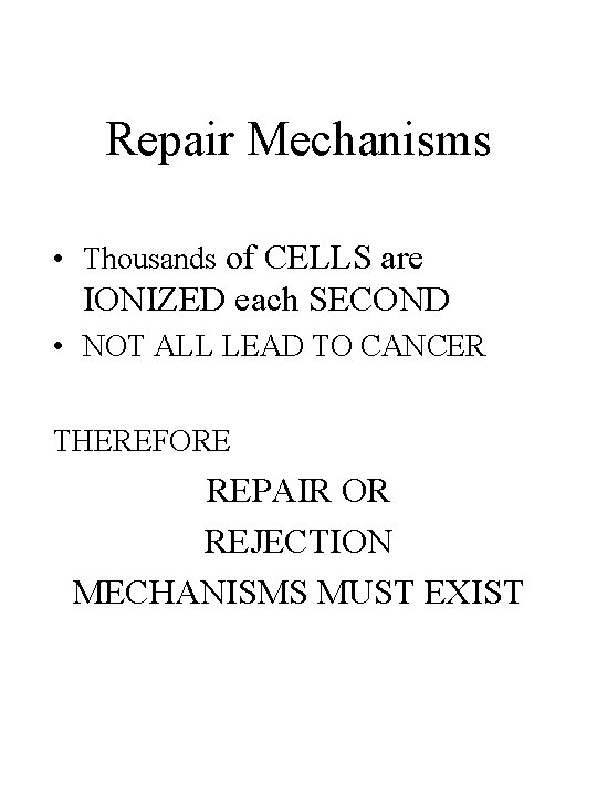 Repair Mechanisms • Thousands of CELLS are IONIZED each SECOND • NOT ALL LEAD