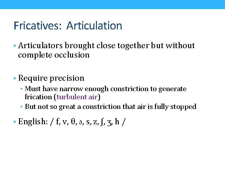 Fricatives: Articulation • Articulators brought close together but without complete occlusion • Require precision