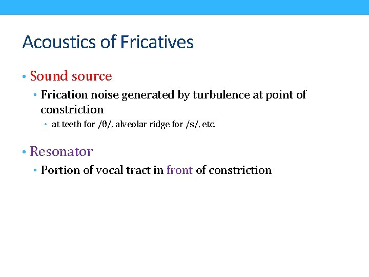 Acoustics of Fricatives • Sound source • Frication noise generated by turbulence at point