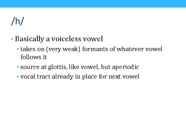 /h/ • Basically a voiceless vowel • takes on (very weak) formants of whatever