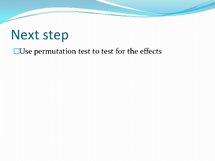 Next step �Use permutation test to test for the effects 