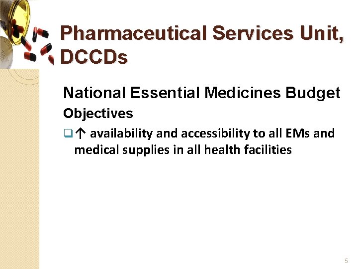 Pharmaceutical Services Unit, DCCDs National Essential Medicines Budget Objectives q ↑ availability and accessibility