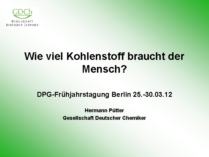 Wie viel Kohlenstoff braucht der Mensch? DPG-Frühjahrstagung Berlin 25. -30. 03. 12 Hermann Pütter