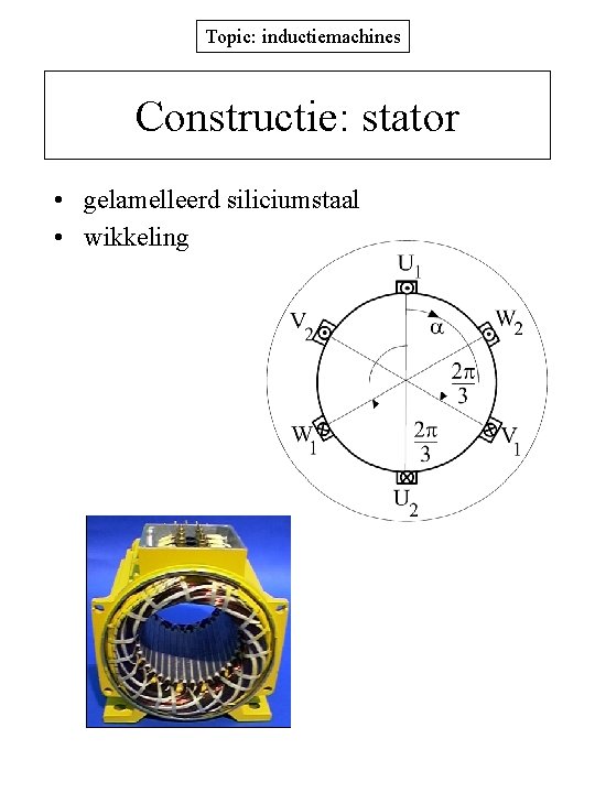 Topic: inductiemachines Constructie: stator • gelamelleerd siliciumstaal • wikkeling 