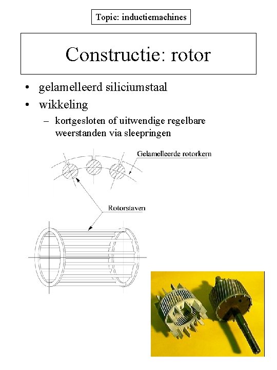 Topic: inductiemachines Constructie: rotor • gelamelleerd siliciumstaal • wikkeling – kortgesloten of uitwendige regelbare