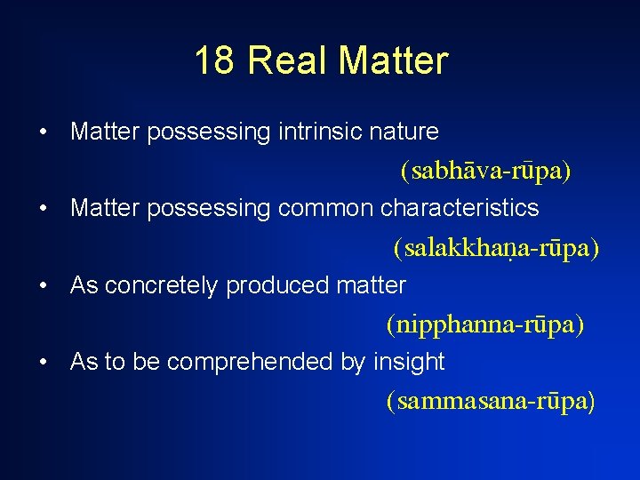 18 Real Matter • Matter possessing intrinsic nature (sabhàva-råpa) • Matter possessing common characteristics