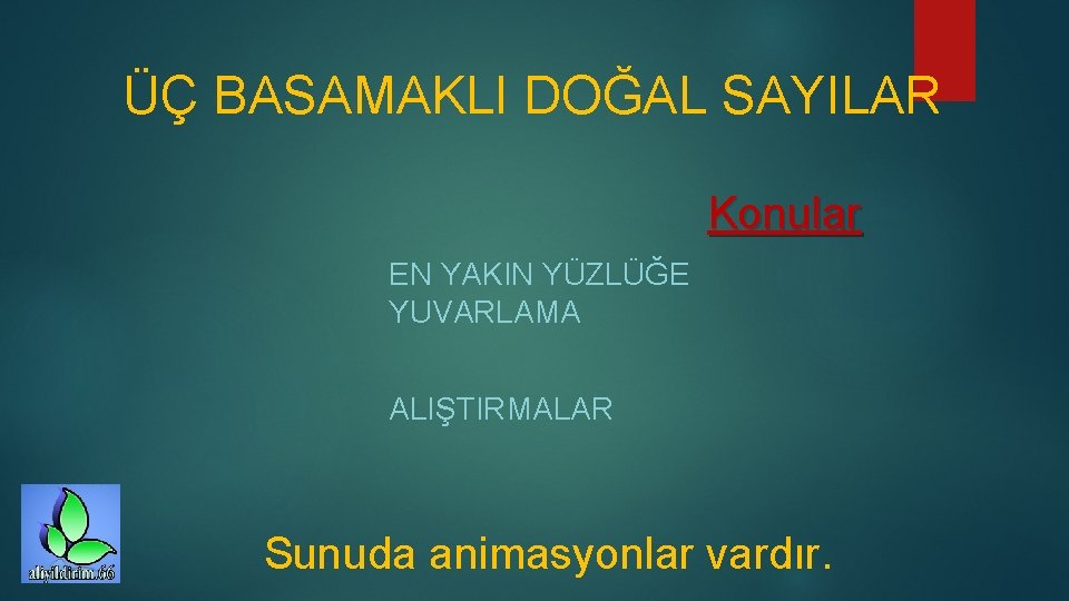 ÜÇ BASAMAKLI DOĞAL SAYILAR Konular EN YAKIN YÜZLÜĞE YUVARLAMA ALIŞTIRMALAR Sunuda animasyonlar vardır. 