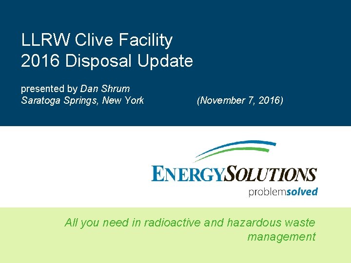 LLRW Clive Facility 2016 Disposal Update presented by Dan Shrum Saratoga Springs, New York