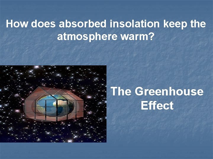 How does absorbed insolation keep the atmosphere warm? The Greenhouse Effect 