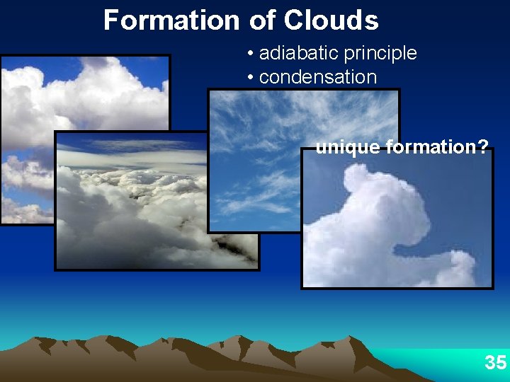 Formation of Clouds • adiabatic principle • condensation unique formation? 35 