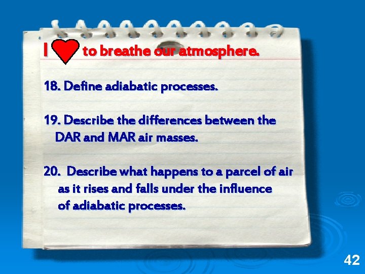 I to breathe our atmosphere. 18. Define adiabatic processes. 19. Describe the differences between