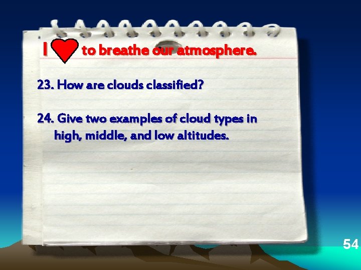 I to breathe our atmosphere. 23. How are clouds classified? 24. Give two examples