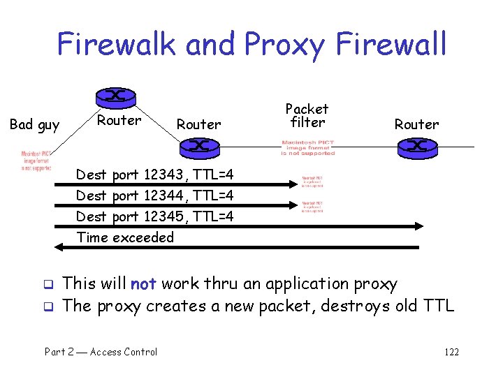 Firewalk and Proxy Firewall Bad guy Router Packet filter Router Dest port 12343, TTL=4