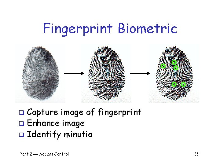 Fingerprint Biometric Capture image of fingerprint q Enhance image q Identify minutia q Part