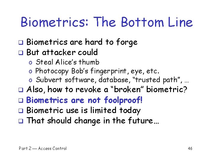 Biometrics: The Bottom Line Biometrics are hard to forge q But attacker could q