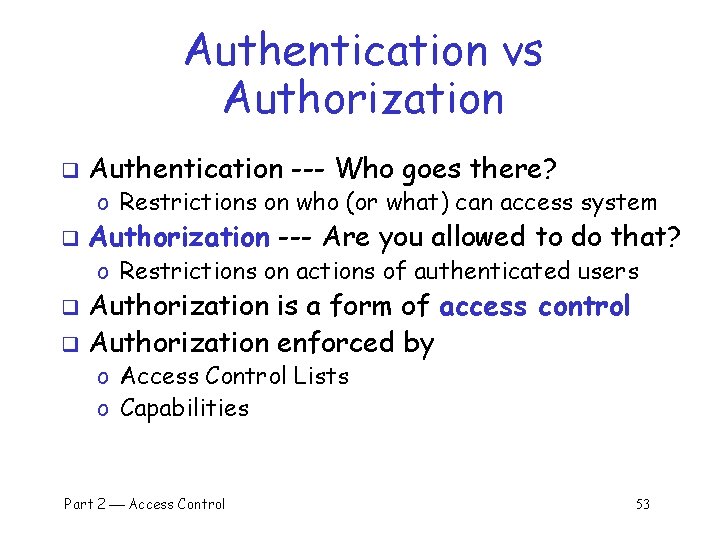 Authentication vs Authorization q Authentication --- Who goes there? o Restrictions on who (or