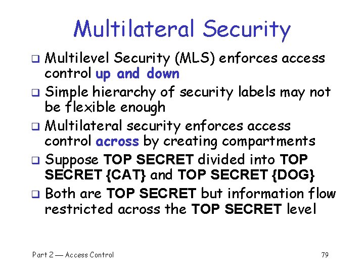 Multilateral Security Multilevel Security (MLS) enforces access control up and down q Simple hierarchy