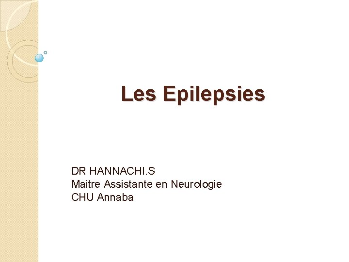 Les Epilepsies DR HANNACHI. S Maitre Assistante en Neurologie CHU Annaba 