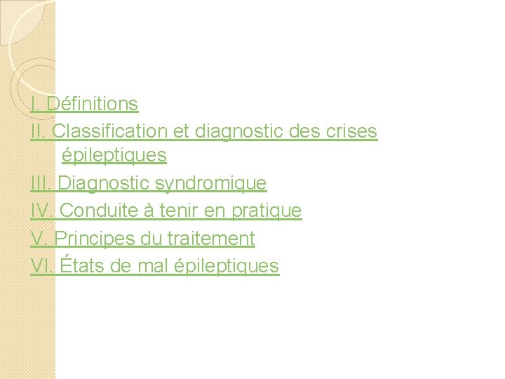 I. Définitions II. Classification et diagnostic des crises épileptiques III. Diagnostic syndromique IV. Conduite