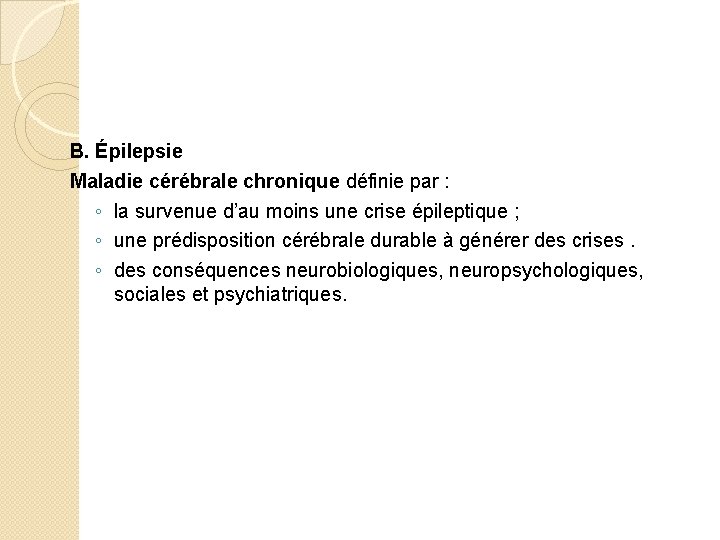 B. Épilepsie Maladie cérébrale chronique définie par : ◦ la survenue d’au moins une