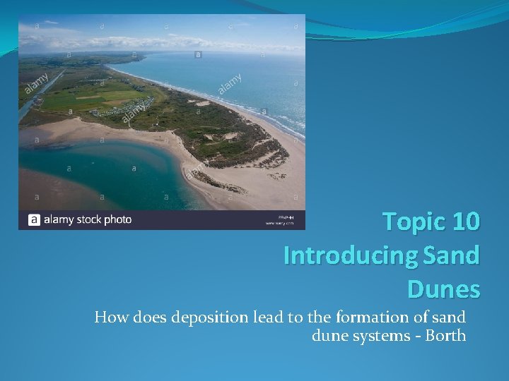 Topic 10 Introducing Sand Dunes How does deposition lead to the formation of sand