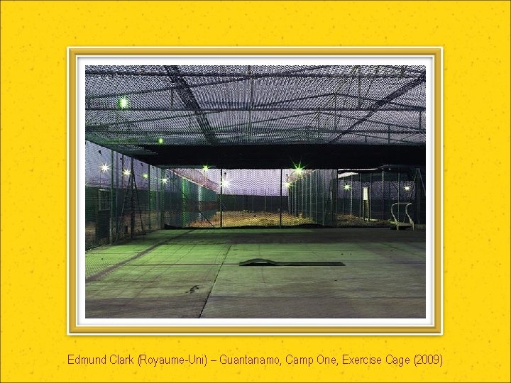 Edmund Clark (Royaume-Uni) – Guantanamo, Camp One, Exercise Cage (2009) 