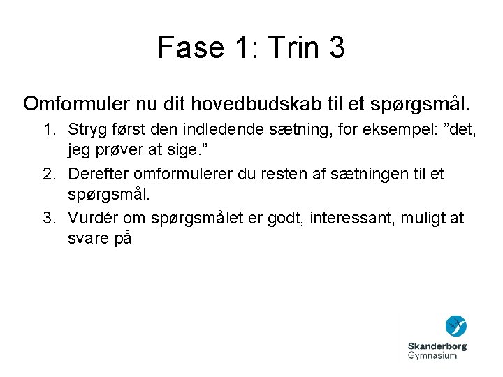 Fase 1: Trin 3 Omformuler nu dit hovedbudskab til et spørgsmål. 1. Stryg først