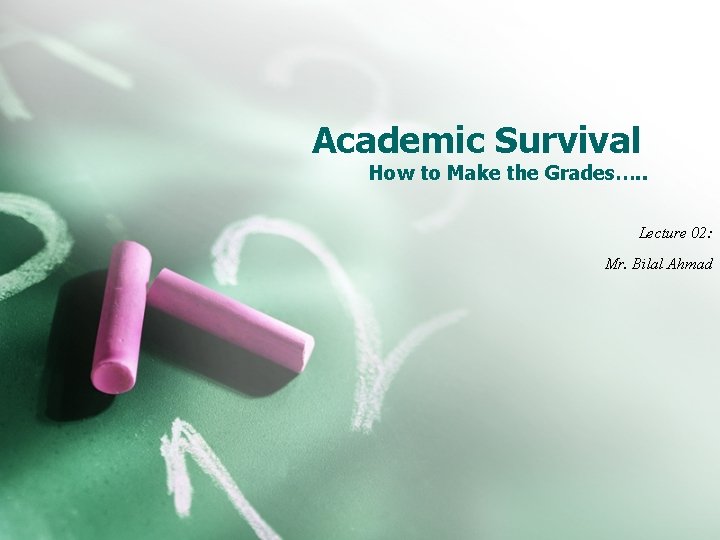 Academic Survival How to Make the Grades…. . Lecture 02: Mr. Bilal Ahmad 