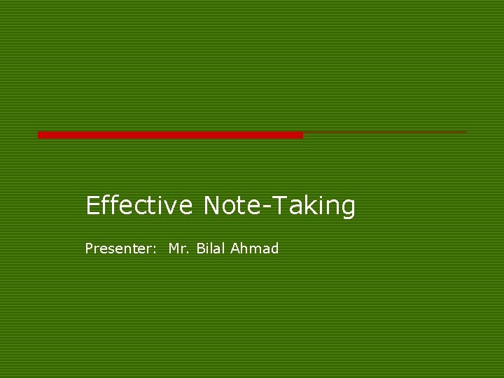 Effective Note-Taking Presenter: Mr. Bilal Ahmad 