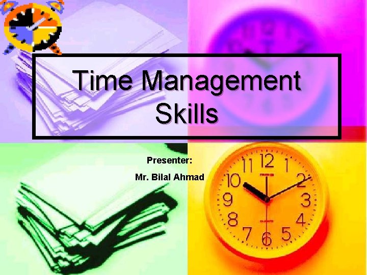 Time Management Skills Presenter: Mr. Bilal Ahmad 