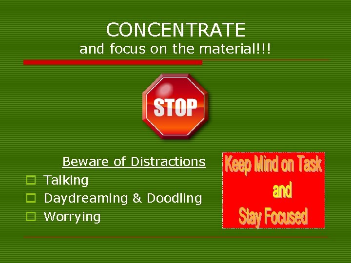 CONCENTRATE and focus on the material!!! Beware of Distractions o Talking o Daydreaming &