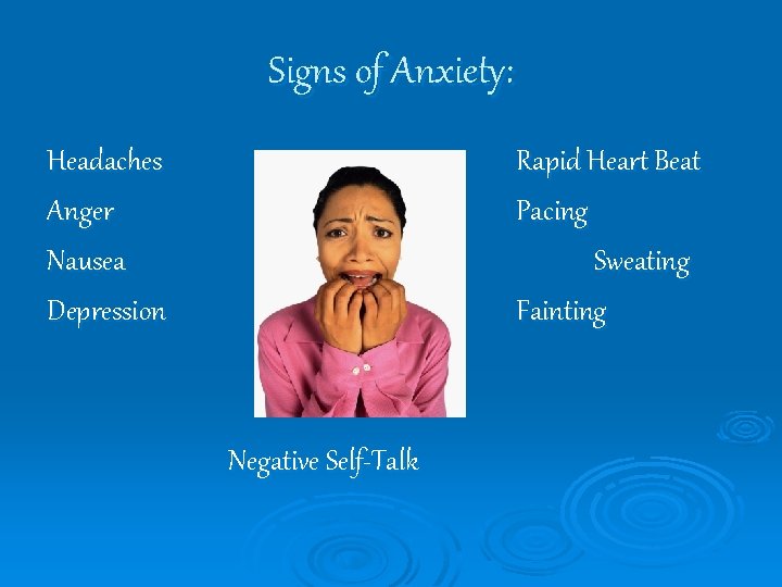 Signs of Anxiety: Headaches Anger Nausea Depression Rapid Heart Beat Pacing Sweating Fainting Negative