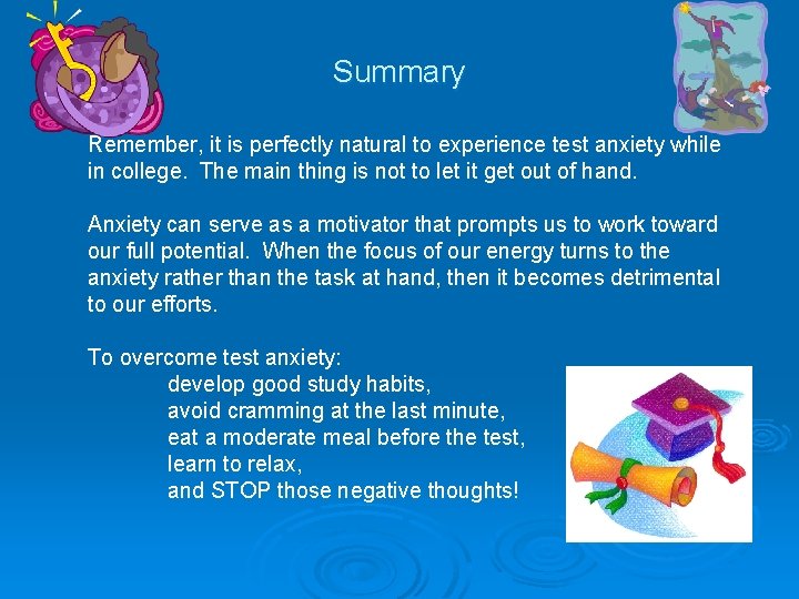 Summary Remember, it is perfectly natural to experience test anxiety while in college. The