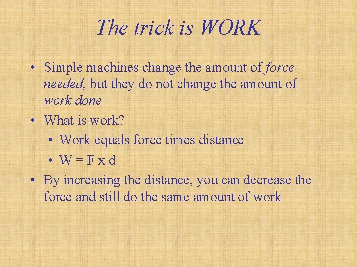 The trick is WORK • Simple machines change the amount of force needed, but