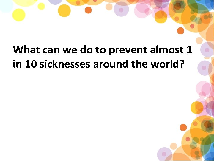 What can we do to prevent almost 1 in 10 sicknesses around the world?