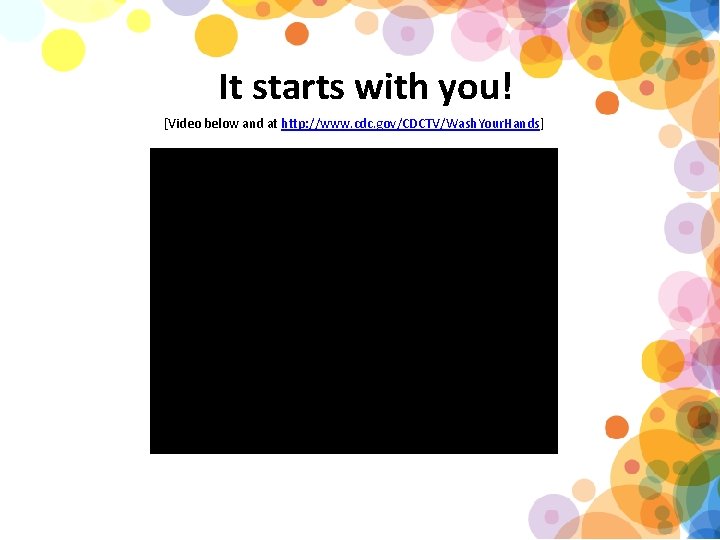 It starts with you! [Video below and at http: //www. cdc. gov/CDCTV/Wash. Your. Hands]