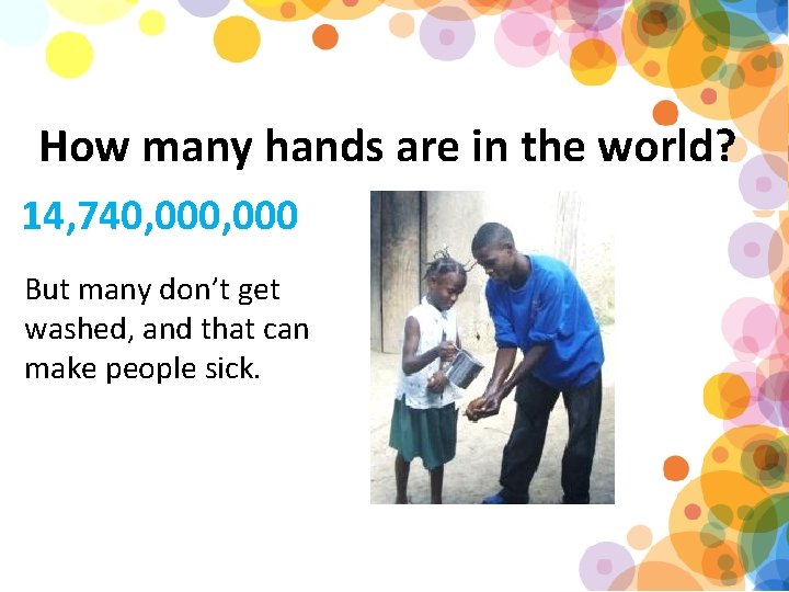 How many hands are in the world? 14, 740, 000 But many don’t get