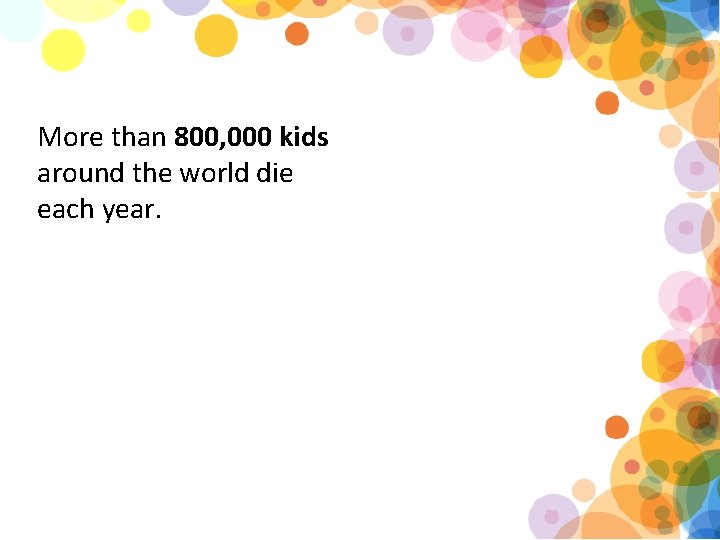 More than 800, 000 kids around the world die each year. 