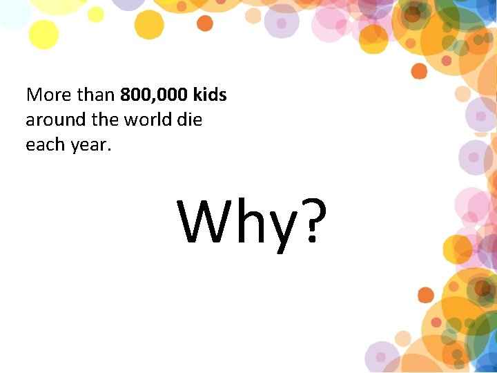 More than 800, 000 kids around the world die each year. Why? 