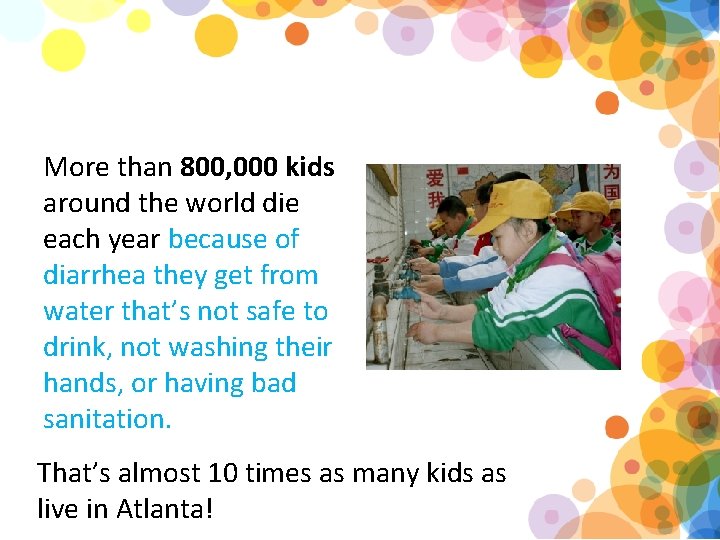 More than 800, 000 kids around the world die each year because of diarrhea