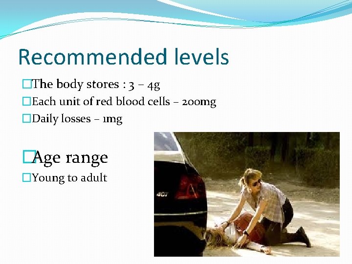 Recommended levels �The body stores : 3 – 4 g �Each unit of red